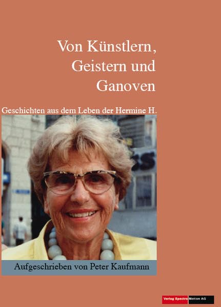 Von Künstlern, Geistern und Ganoven: Geschichten aus dem Leben der Hermine H. Autgeschrieben von Peter Kaufmann Personalities