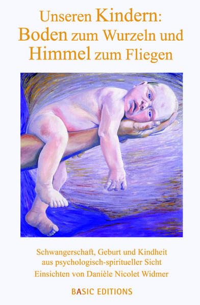 Unseren Kindern, Boden zum Wurzeln und Himmel zum Fliegen: Schwangerschaft, Geburt und Kindheit aus psychologisch-spiritueller Sicht Einsichten von Danièle Nicolet Widmer Memories