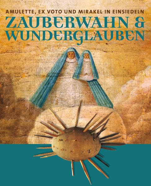 Zauberwahn & Wunderglauben: Amulette, Ex Voto und Mirakel in Einsiedeln. Ausstellung Museum Fram 30. April 2011 bis 6. Januar 2012 Politics & History