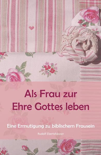 Als Frau zur Ehre Gottes leben: Eine Ermutigung zu biblischem Frausein Religion & Esotericism