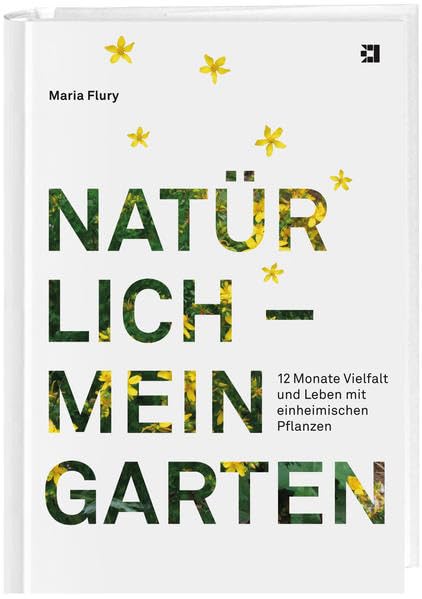 Natürlich – mein Garten: 12 Monate Vielfalt und Leben mit einheimischen Pflanzen Garden & Plants