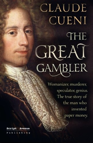The Great Gambler: Womanizer, murderer, speculator, genius. The true story of the man who invented paper money. Historical Fiction