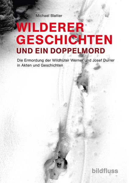 WILDERERGESCHICHTE UND EIN DOPPELMORD: Die Ermordung der Wildhüter Werner und Josef Durrer in Akten und Geschichten Politics & History
