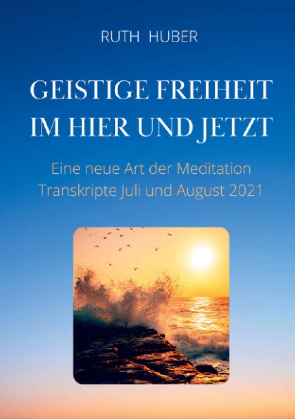 Geistige Freiheit im Hier und Jetzt: Eine neue Art der Meditation, Transkripte Juli und August 2021 Health, Nutrition & Fitness