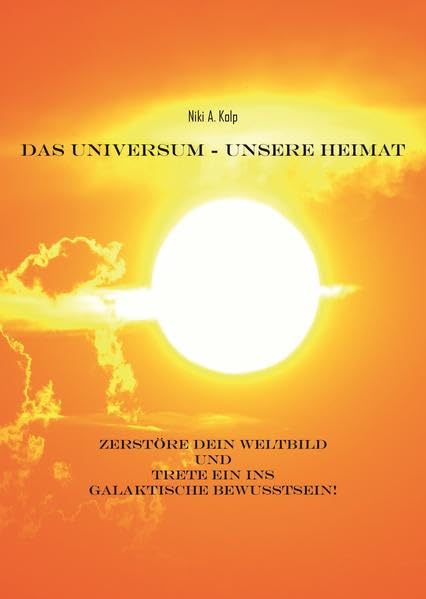 Das Universum - unsere Heimat: Zerstöre dein Weltbild und trete ein ins galaktische Bewusstsein! Lifestyle