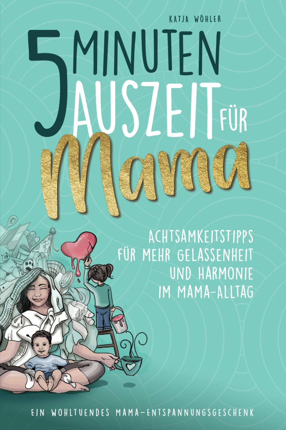 5 Minuten Auszeit für Mama – Achtsamkeitstipps für mehr Gelassenheit und Harmonie im Mama-Alltag. Ein wohltuendes Mama-Entspannungsgeschenk. (Hilfe für Eltern) Education & Training