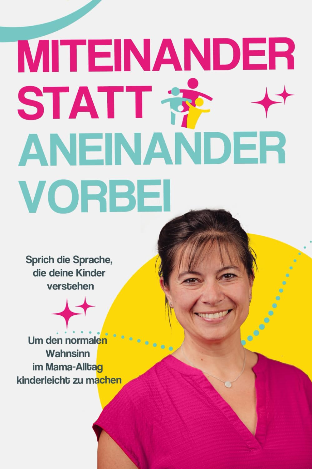 Miteinander statt aneinander vorbei: Sprich die Sprache, die deine Kinder verstehen, um den normalen Wahnsinn im Mama-Alltag kinderleicht zu machen Education & Training