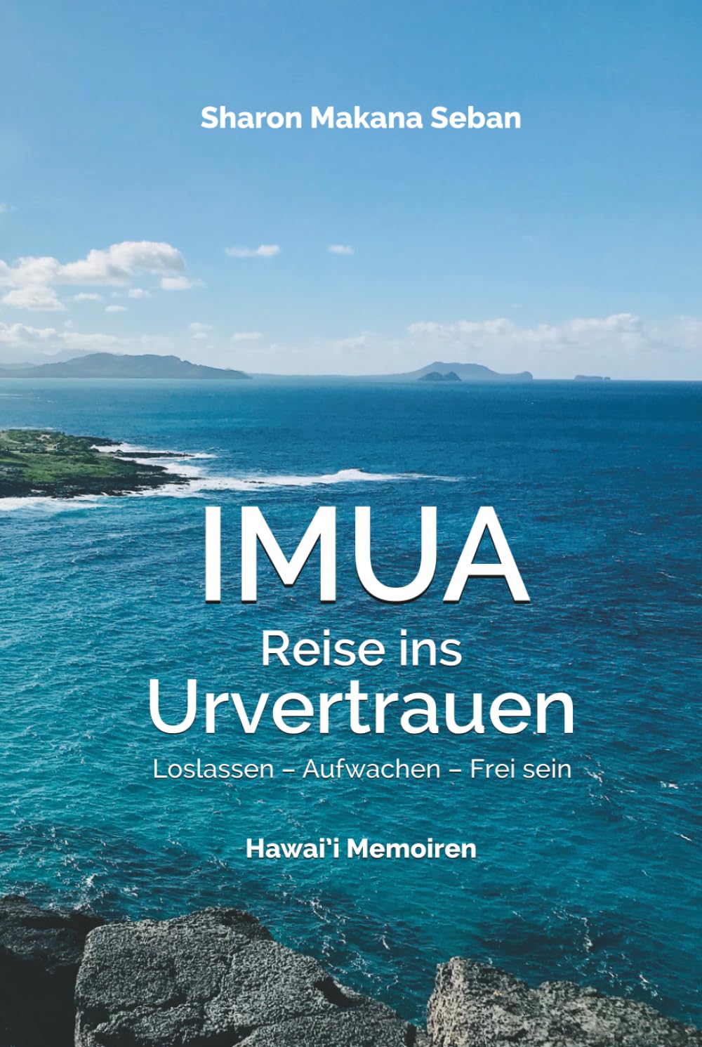 IMUA – Reise ins Urvertrauen: Loslassen – Aufwachen – Frei sein. Hawai’i Memoiren Personalities