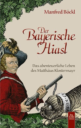 Der Bayerische Hiasl: Das abenteuerliche Leben des Matthäus Klostermayr Historical Fiction