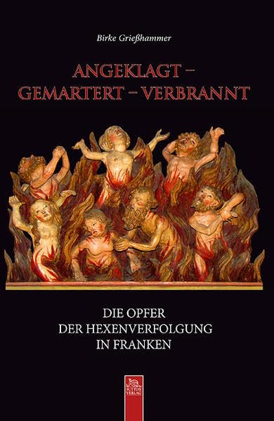angeklagt - gemartert - verbrannt: Die Opfer der Hexenverfolgung in Franken (Heimatarchiv) Politics & History