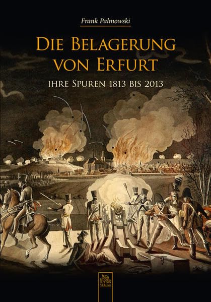 Die Belagerung von Erfurt: Ihre Spuren 1813 bis 2013 (Heimatarchiv) Politics & History