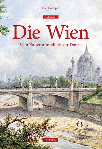 Die Wien: Vom Kaiserbrünndl bis zur Donau (Sutton Archivbilder) Film, Art & Culture