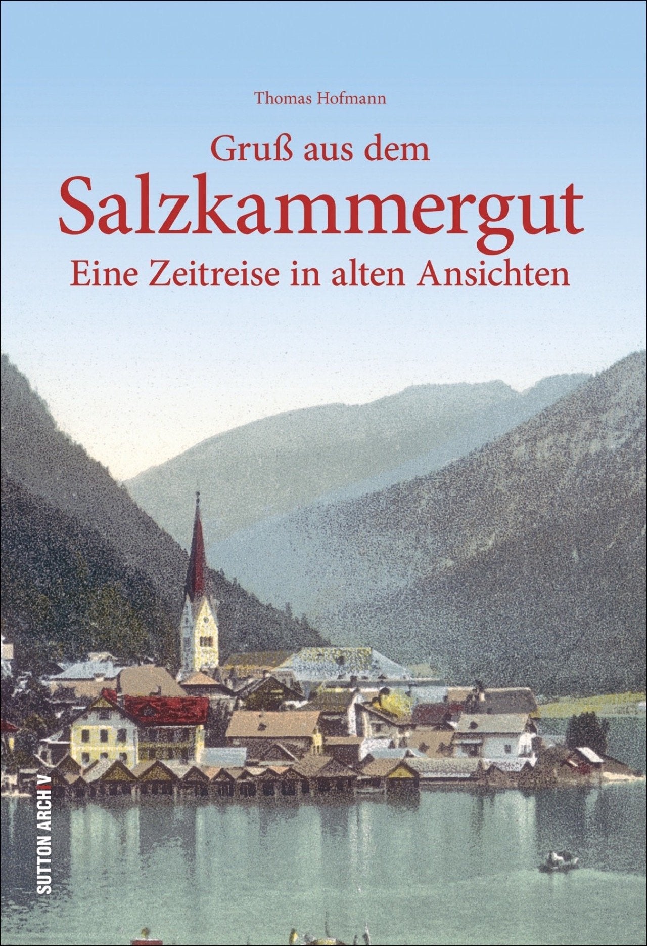 Gruß aus dem Salzkammergut: Historischer Bildband über die Entwicklung des Tourismus in der „ältesten Destination“ Österreichs zwischen 1820 und 1970: Eine Zeitreise in alten Ansichten (Archivbilder) Politics & History