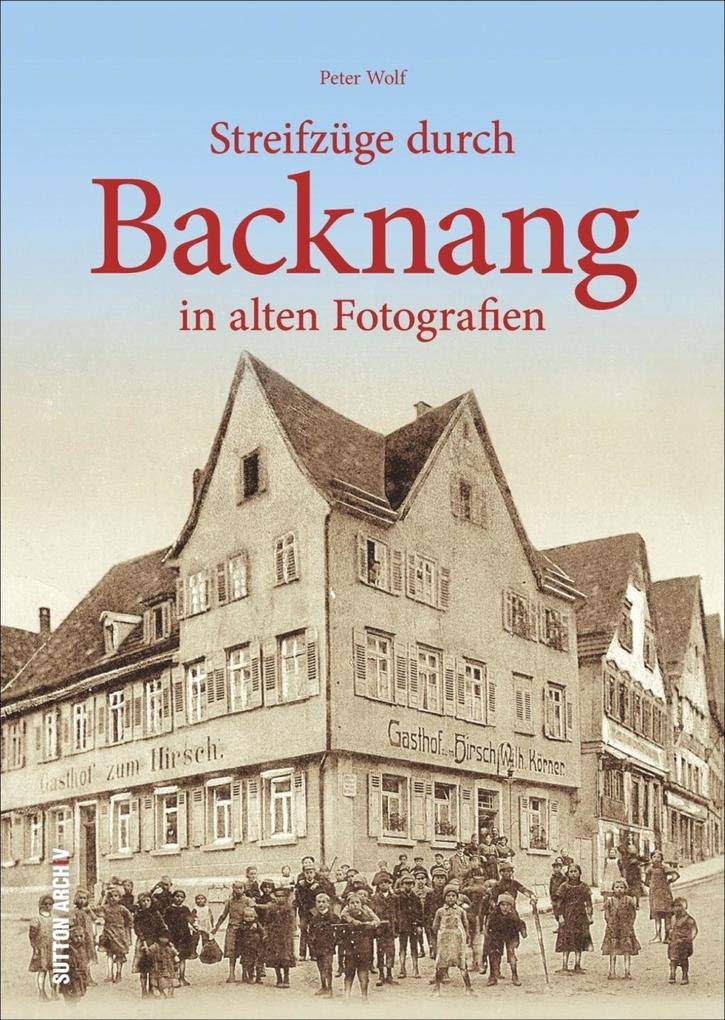 Streifzüge durch Backnang in alten Fotografien. Historischer Stadtbummel zu Arbeits- und Lebensorten der Backnanger, illustriert mit unveröffentlichtem Fotomaterial. (Sutton Archivbilder) Politics & History
