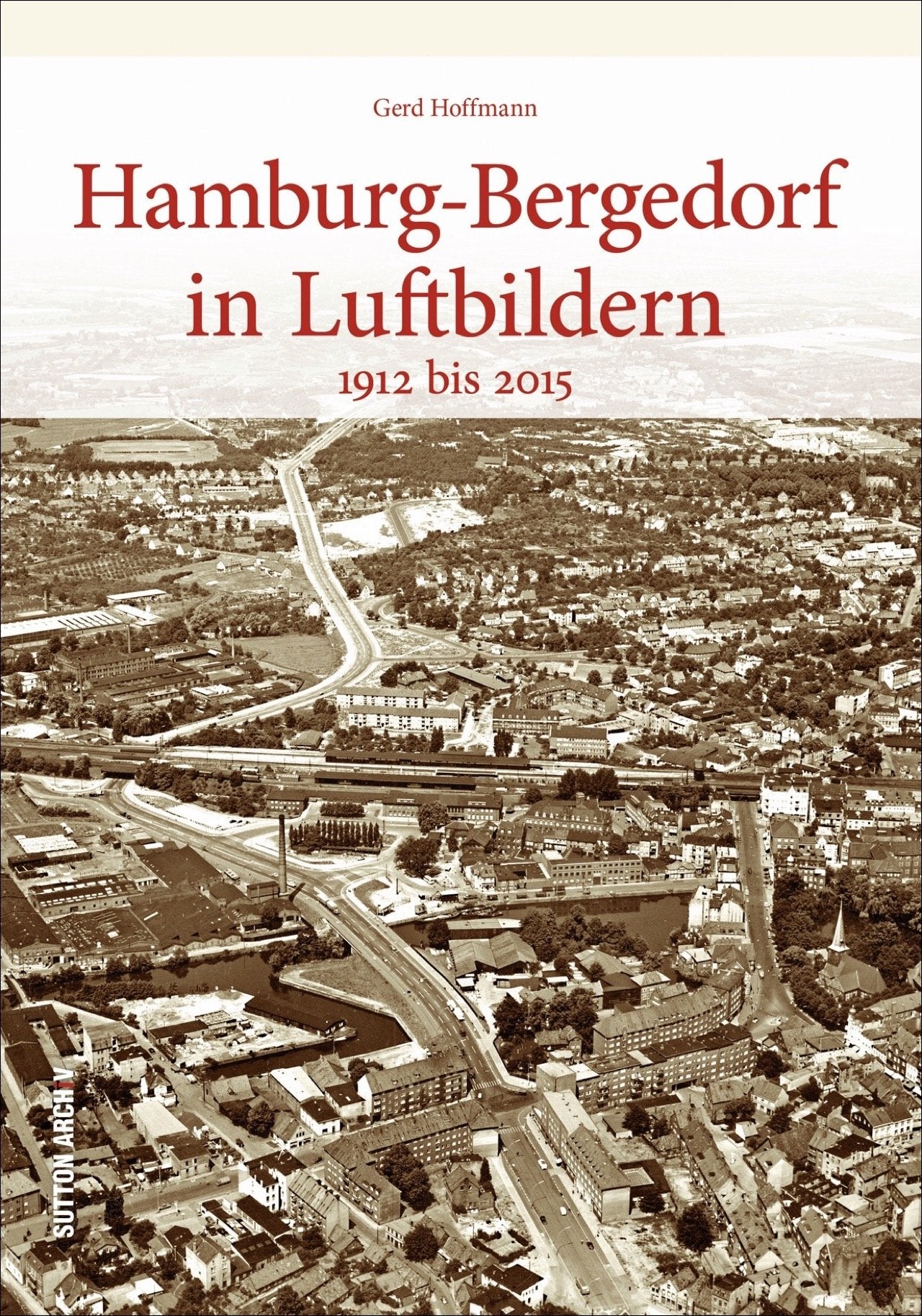 Hamburg-Bergedorf in historischen Luftbildern, rund 130 faszinierende Ansichten aus der Vogelperspektive dokumentieren den Wandel: 1912 bis 2015 (Sutton Archivbilder) Film, Art & Culture