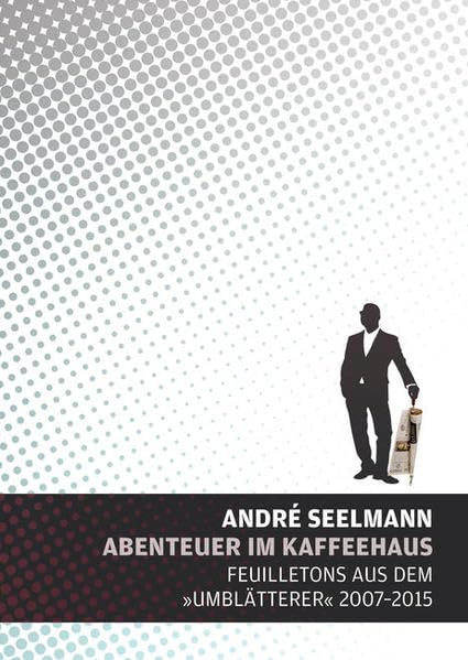 Abenteuer im Kaffeehaus: Feuilletons aus dem »Umblätterer« 2007-2025 (Schriften des »Umblätterers«: In der Halbwelt des Feuilletons) Essays & Short Stories