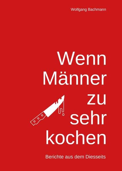 Wenn Männer zu sehr Kochen: Berichte aus dem Diesseits Essays & Short Stories