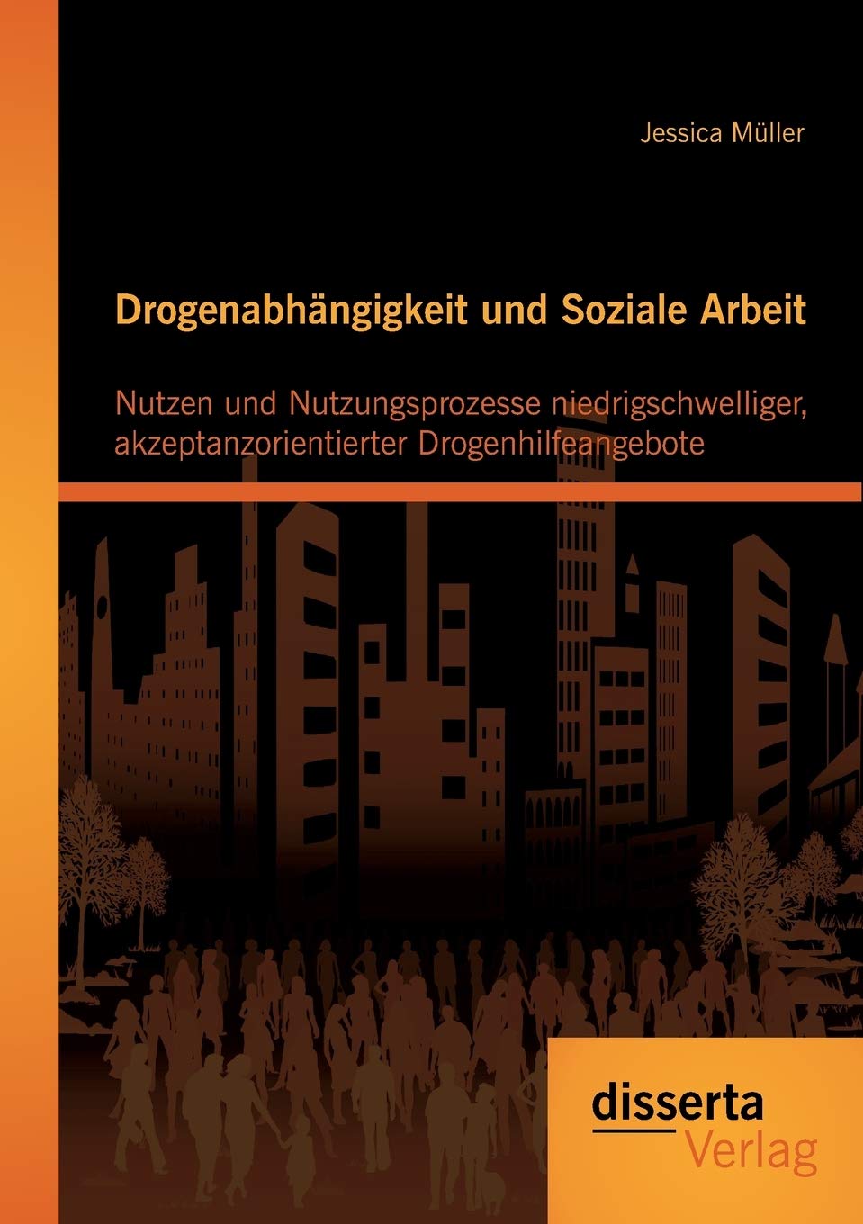 Drogenabhängigkeit und Soziale Arbeit: Nutzen und Nutzungsprozesse niedrigschwelliger, akzeptanzorientierter Drogenhilfeangebote Social Sciences
