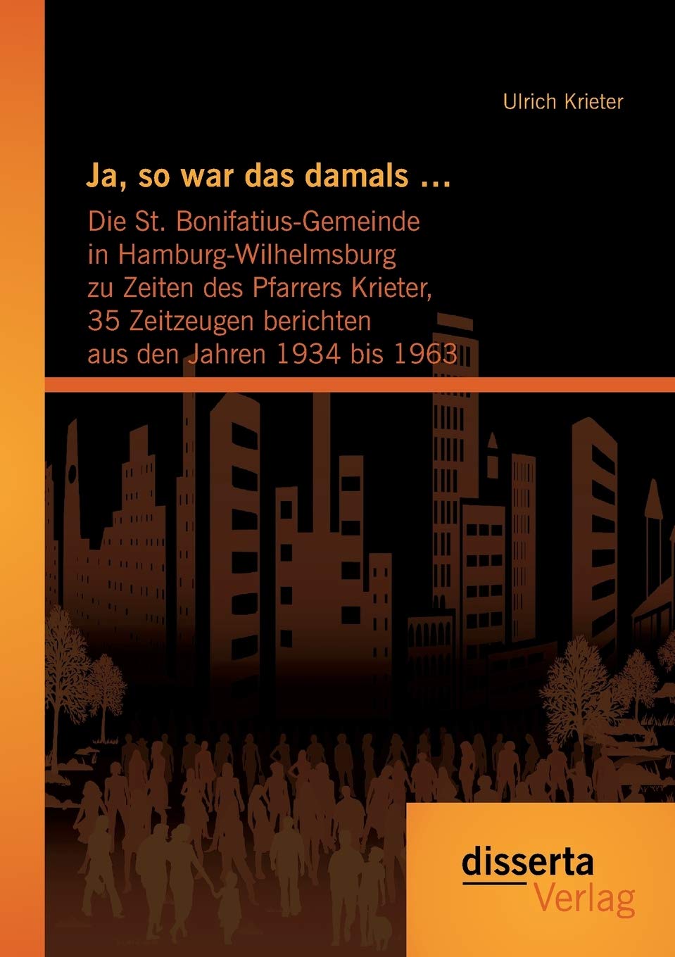Ja, so war das damals ...: Die St. Bonifatius-Gemeinde in Hamburg-Wilhelmsburg zu Zeiten des Pfarrers Krieter, 35 Zeitzeugen berichten aus den Jahren 1934 bis 1963 Politics & History