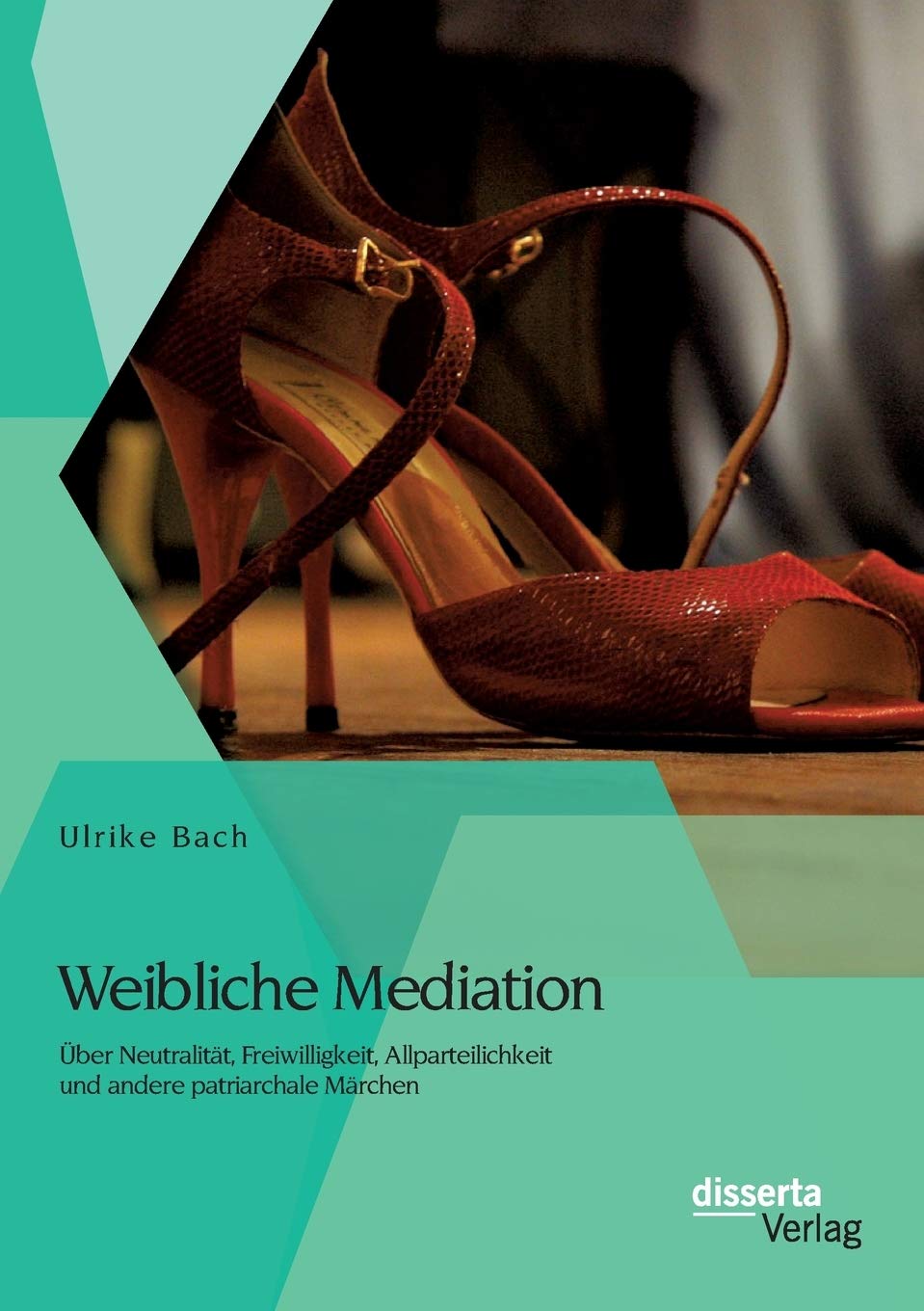 Weibliche Mediation: Über Neutralität, Freiwilligkeit, Allparteilichkeit und andere patriarchale Märchen Law