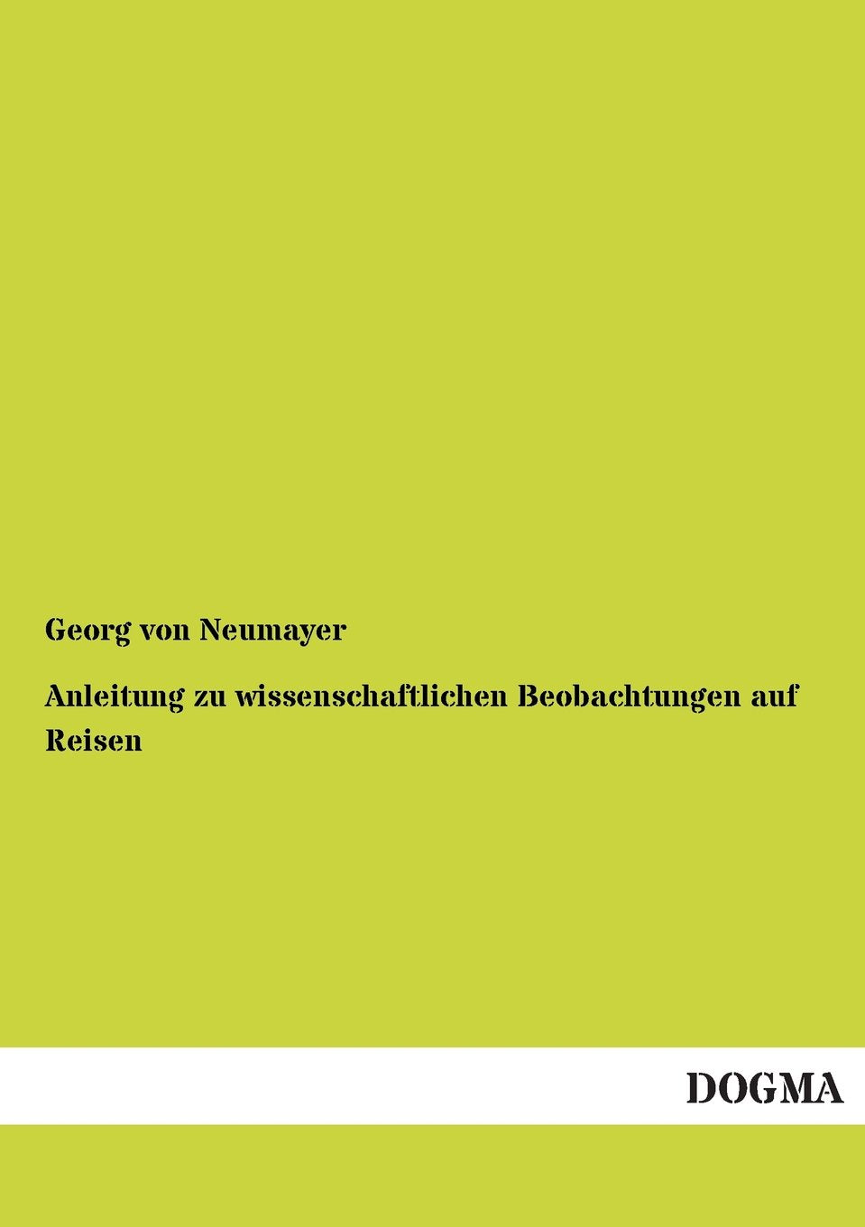 Anleitung zu wissenschaftlichen Beobachtungen auf Reisen: 1. Band 2. Teil: Erdbebenbeobachtungen, Magnetismus an Land und auf See, Nautische ... Himmelsbeobachtungen, Fahrwassererkundung Business & Technology