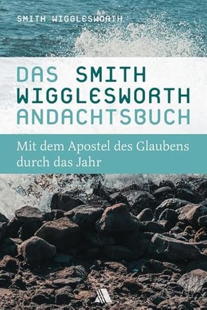 Das Smith-Wigglesworth-Andachtsbuch: Mit dem Apostel des Glaubens durch das Jahr Religion & Esotericism