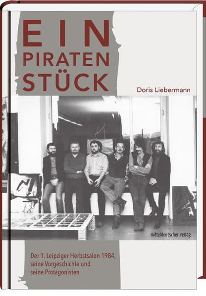 Ein Piratenstück: Der 1. Leipziger Herbstsalon 1984, seine Vorgeschichte und seine Protagonisten Politics & History