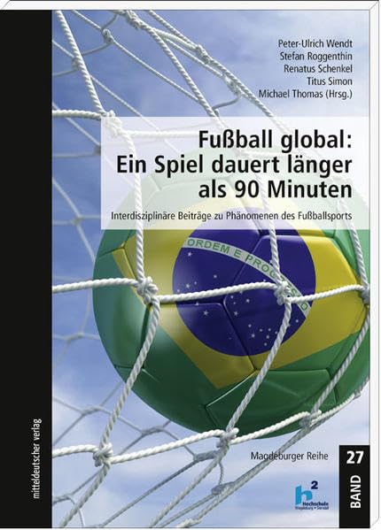 Fußball global: Ein Spiel dauert länger als 90 Minuten: Interdisziplinäre Beiträge zu Phänomenen des Fußballsports (Magdeburger Reihe) Social Sciences
