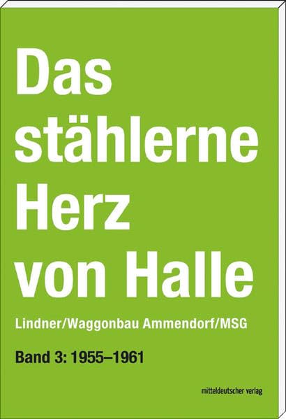 Das stählerne Herz von Halle. Lindner/Waggonbau Ammendorf/MSG. Band III: 1954 - 1961 Memories