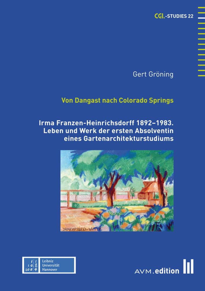 Von Dangast nach Colorado Springs: Irma Franzen-Heinrichsdorff 1892–1983. Leben und Werk der ersten Absolventin eines Gartenarchitekturstudiums (CGL-Studies) Business & Technology