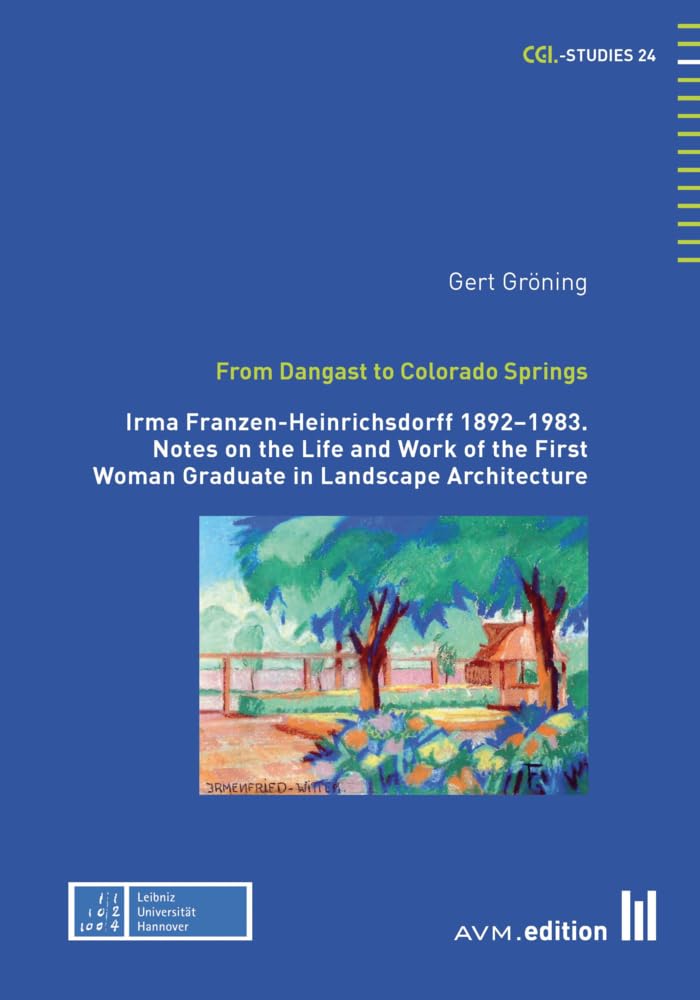 From Dangast to Colorado Springs: Irma Franzen-Heinrichsdorff 1892–1983. Notes on the Life and Work of the First Woman Graduate in Landscape Architecture (CGL-Studies) Law