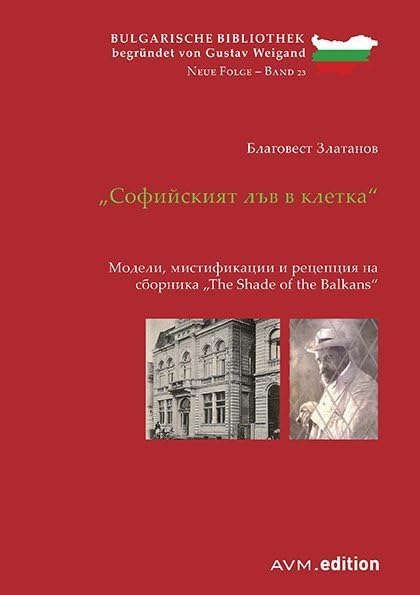 „Софийският лъв в клетка“: Модели, мистификации и рецепция на сборника „The Shade of the Balkans“ (Bulgarische Bibliothek begründet von Gustav Weigand: Neue Folge) Contemporary literature Books