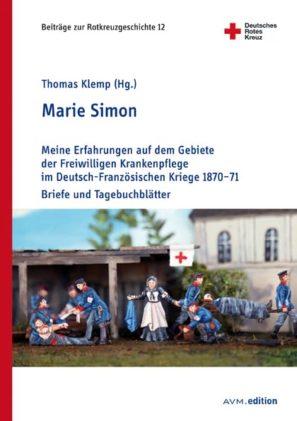 Marie Simon: Meine Erfahrungen auf dem Gebiete der Freiwilligen Krankenpflege im Deutsch-Französischen Kriege 1870–71. Briefe und Tagebuchblätter (Beiträge zur Rotkreuzgeschichte) Politics & History