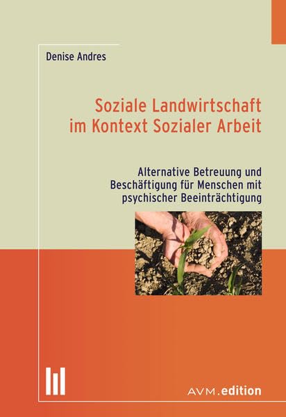 Soziale Landwirtschaft im Kontext Sozialer Arbeit: Alternative Betreuung und Beschäftigung für Menschen mit psychischer Beeinträchtigung Social Sciences