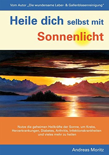 Heile dich selbst mit Sonnenlicht: Nutze die geheimen Heilkräfte der Sonne, um Krebs, Herzerkrankungen, Diabetes, Arthritis, Infektionskrankheiten und vieles mehr zu heilen Health, Nutrition & Fitness