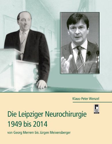 Die Leipziger Neurochirurgie 1949 bis 2014: von Georg Merrem bis Jürgen Meixensberger Medicine