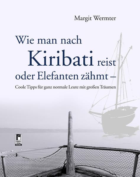 Wie man nach Kiribati reist oder Elefanten zähmt: Coole Tipps für ganz normale Leute mit großen Träumen Books
