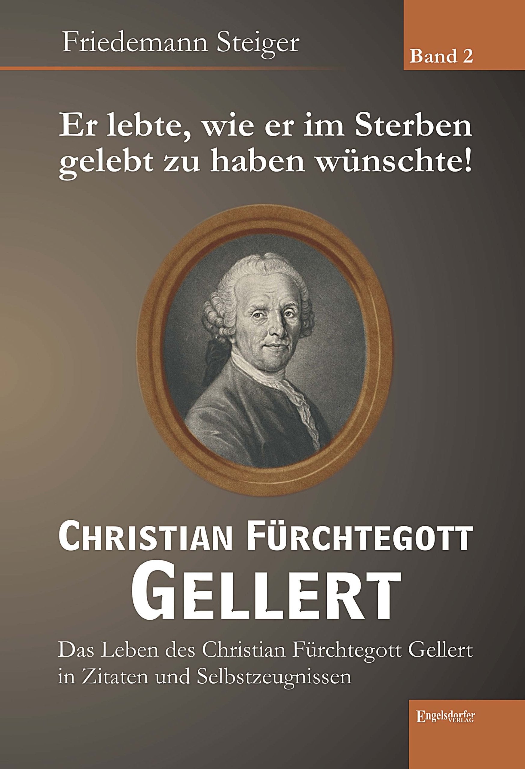 Er lebte, wie er im Sterben gelebt zu haben wünschte! Christian Fürchtegott Gellert - Band 2: Das Leben des Christian Fürchtegott Gellert in Zitaten und Selbstzeugnissen Politics & History
