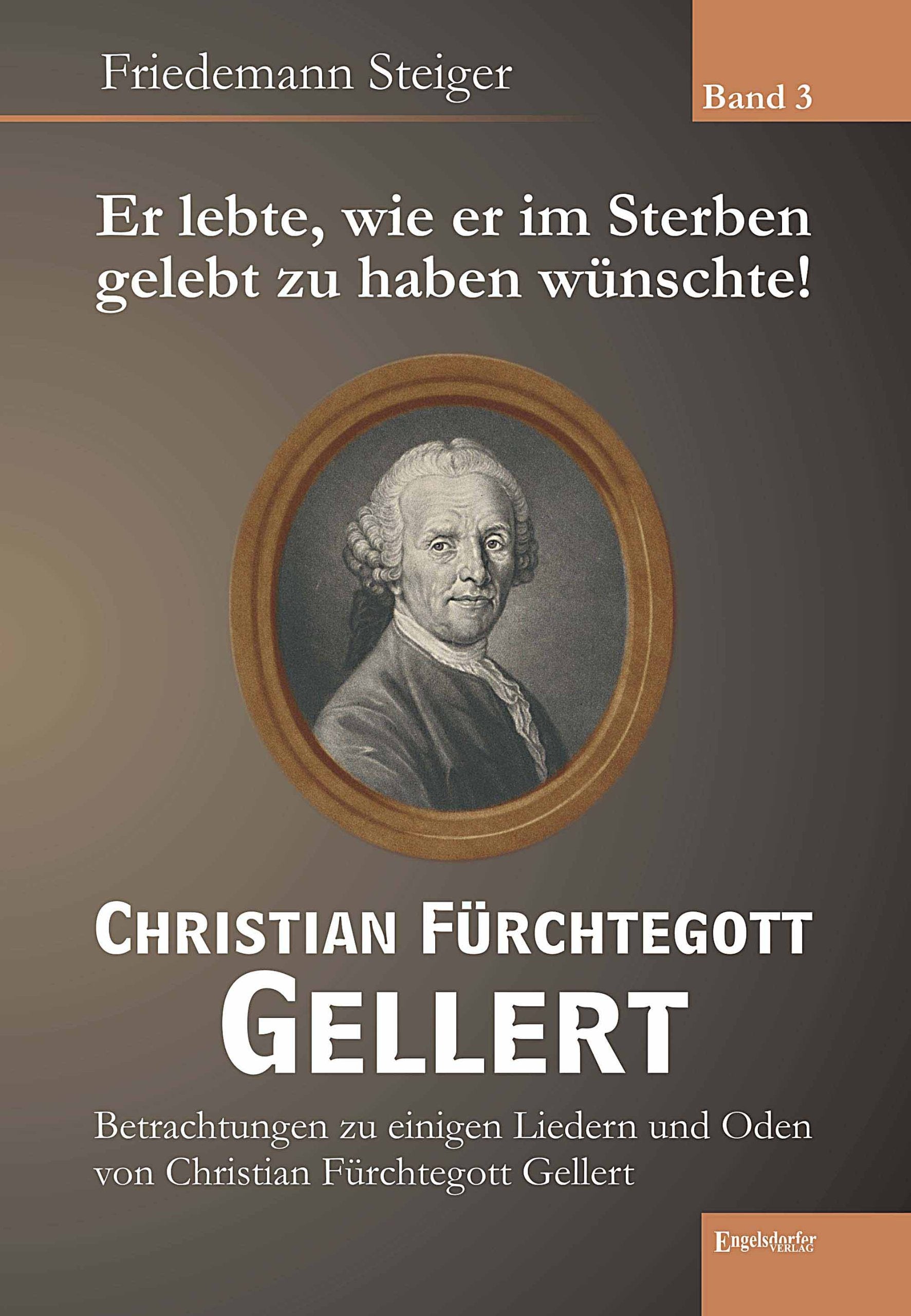 Er lebte, wie er im Sterben gelebt zu haben wünschte! Christian Fürchtegott Gellert - Band 3: Betrachtungen zu einigen Liedern und Oden von Christian Fürchtegott Gellert Memories