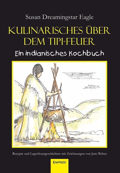 Kulinarisches über dem Tipi-Feuer - Indianisches Kochbuch: Rezepte und Lagerfeuergeschichten mit Zeichnungen von Jens Weber Leisure, Home & Garden