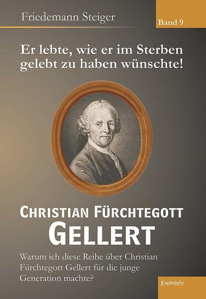 Er lebte, wie er im Sterben gelebt zu haben wünschte! Christian Fürchtegott Gellert – Band 9: Warum Friedemann Steiger diese Reihe über Christian ... Gellert für die junge Generation machte? Essays & Short Stories