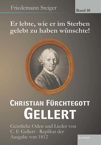 Er lebte, wie er im Sterben gelebt zu haben wünschte! Christian Fürchtegott Gellert - Band 10: Geistliche Oden und Lieder von C. F. Gellert - Replikat ... von 1812 (Weidmannsche Buchhandlung, Leipzig) Religion & Esotericism