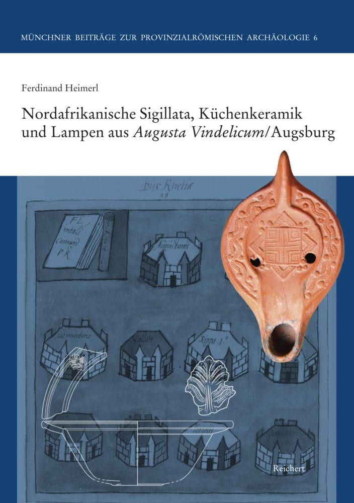 Nordafrikanische Sigillata, Küchenkeramik und Lampen aus Augusta Vindelicum/Augsburg (Münchner Beiträge zur Provinzialrömischen Archäologie, Band 6) Social Sciences