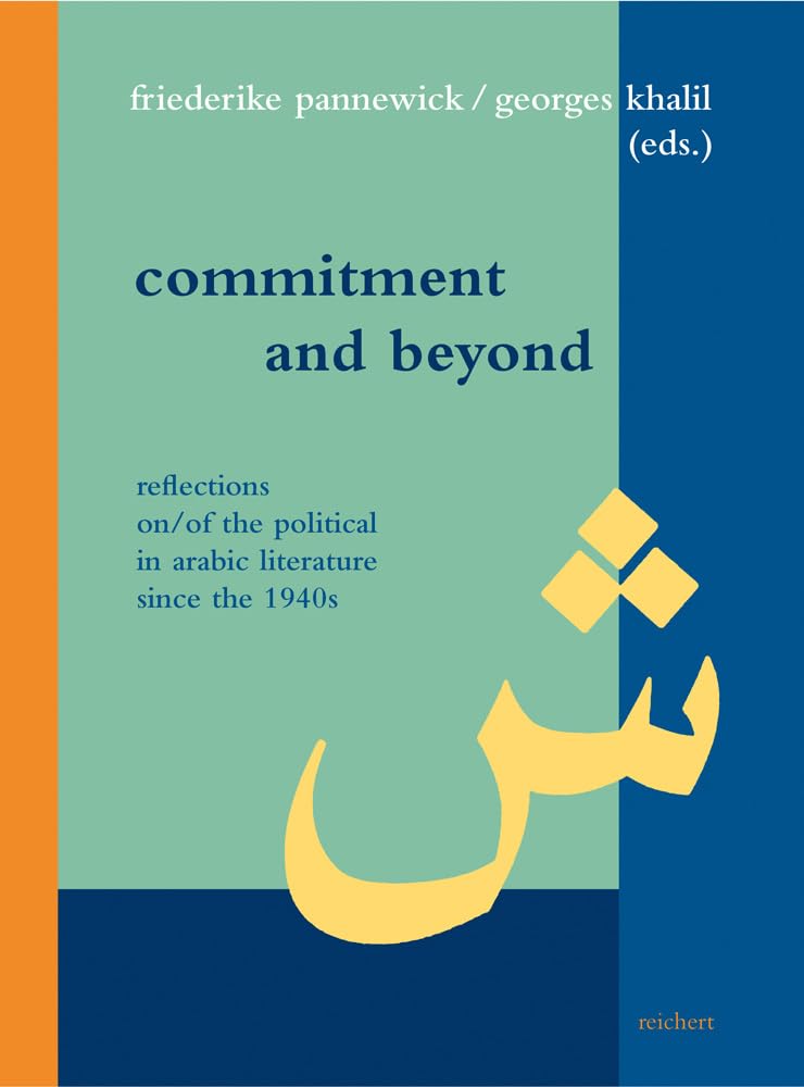 Commitment and Beyond: Reflections on/of the Political in Arabic Literature since the 1940s (Literaturen im Kontext. arabisch – persisch – türkisch, Band 41) Contemporary literature