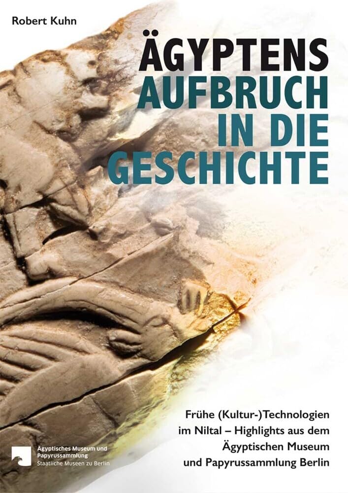 Ägyptens Aufbruch in die Geschichte: Frühe (Kultur-)Technologien im Niltal – Highlights aus dem Ägyptischen Museum und Papyrussammlung Berlin (Ägypten im Blick, Band 1) Books