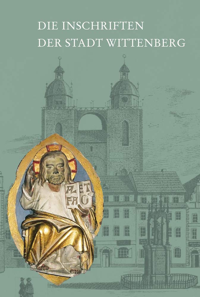 Die Inschriften der Stadt Wittenberg: Teil 1: Einleitung, Register, Quellen und Literatur, Zeichnungen und Abbildungen. Teil 2: Die Inschriften (Die Deutschen Inschriften, Band 6) Books