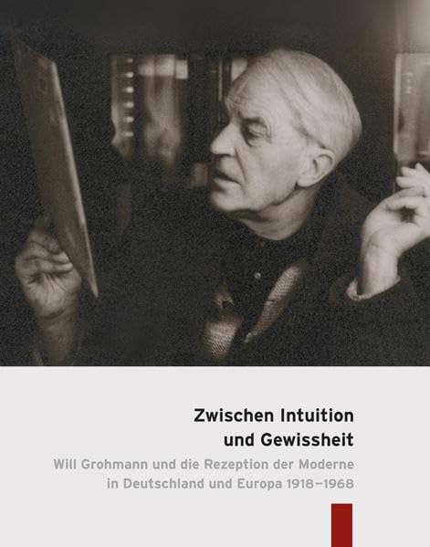 Zwischen Intuition und Gewissheit: Will Grohmann und die Rezeption der Moderne in Deutschland und Europa 1918–1968 Film, Art & Culture