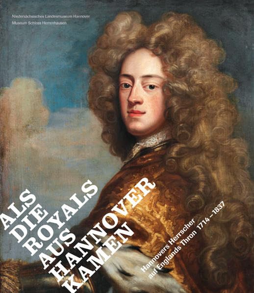 Als die Royals aus Hannover kamen. Hannovers Herrscher auf Englands Thron 1714-1837: Hannovers Herrscher auf Englands Thron 1714-1837. Katalog zur ... Museum Schloss Herrenhausen, Hannover, 2014 Politics & History