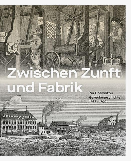 Zwischen Zunft und Fabrik: Zur Chemnitzer Gewerbegeschichte 1763–1799 Business, Finance & Career