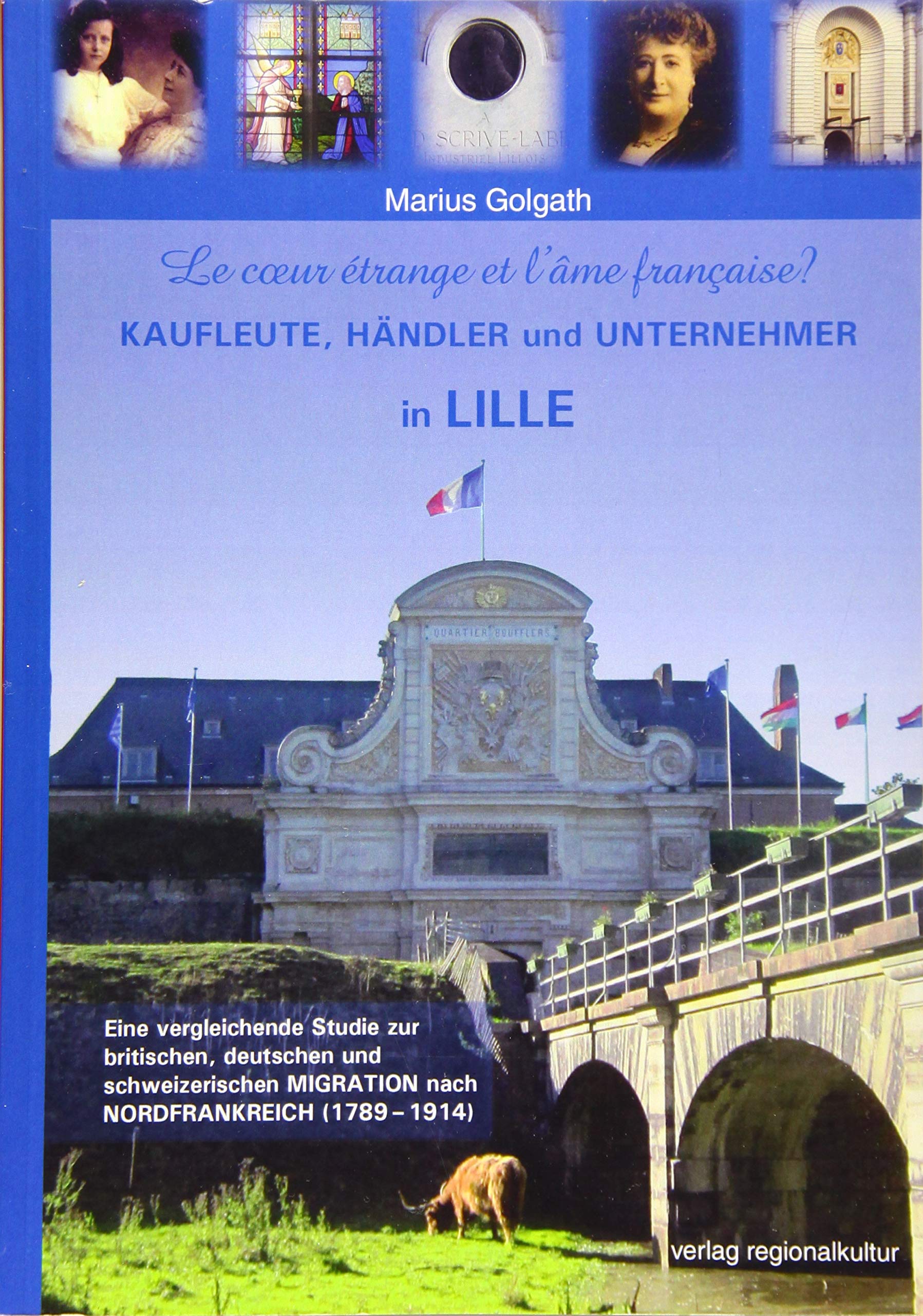 Le coeur étrange et l'âme française?: Kaufleute, Händler und Unternehmer in Lille: Eine vergleichende Studie zur britischen, deutschen und schweizerischen Migration nach Nordfrankreich (1789 - 1914) Books